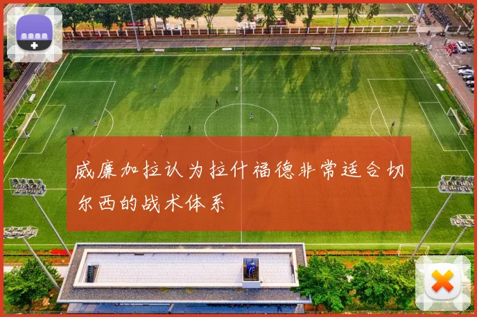 威廉加拉认为拉什福德非常适合切尔西的战术体系